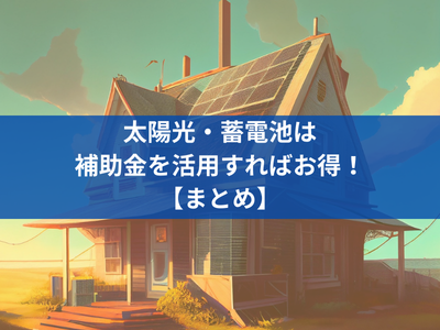 太陽光・蓄電池の補助金を活用すればお得！【まとめ】