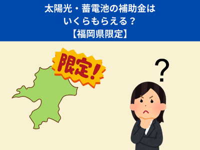 太陽光・蓄電池の補助金はいくら貰える？【福岡県限定】
