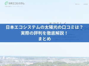 日本エコシステムの太陽光の口コミは？実際の評判を徹底解説！まとめ