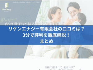 リケンエナジー有限会社の口コミは？3分で評判を徹底解説！まとめ
