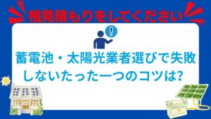 【重要】蓄電池・太陽光の業者選定で失敗しないたった一つのコツは？