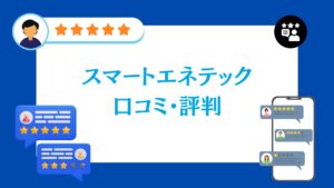 スマートエネテックの口コミ・評判