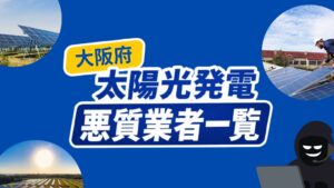 大阪府の太陽光発電・蓄電池の悪質業者リスト一覧を公開！