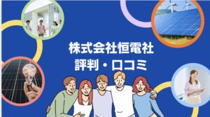 【26年最新】株式会社恒電社の太陽光・蓄電池の口コミ・評判を徹底レビュー！