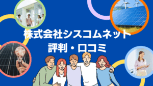【26年最新】株式会社シスコムネットの太陽光の口コミ・評判を徹底レビュー!