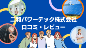 【26年最新】二和パワーテック株式会社の太陽光の口コミ・評判を徹底レビュー!