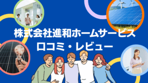 【26年最新】株式会社進和ホームサービスの評判は?太陽光の口コミ・レビューを徹底解説!