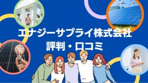 エナジーサプライ株式会社の太陽光・蓄電池の評判・口コミを徹底レビュー！【まとめ】