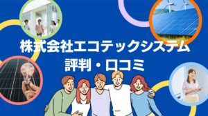 株式会社エコテックシステムの太陽光・蓄電池の評判・口コミを徹底レビュー!【まとめ】