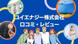 ユイエナジー株式会社の太陽光の口コミ・評判を徹底レビュー!【まとめ】