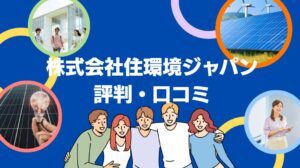 株式会社住環境ジャパンの太陽光の評判・口コミを徹底レビュー!【まとめ】